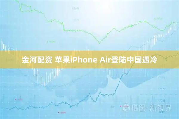 金河配资 苹果iPhone Air登陆中国遇冷