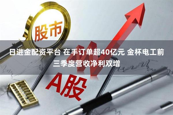 日进金配资平台 在手订单超40亿元 金杯电工前三季度营收净利双增