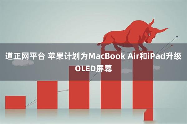 道正网平台 苹果计划为MacBook Air和iPad升级OLED屏幕