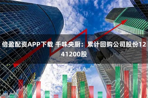 倍盈配资APP下载 千味央厨：累计回购公司股份1241200股