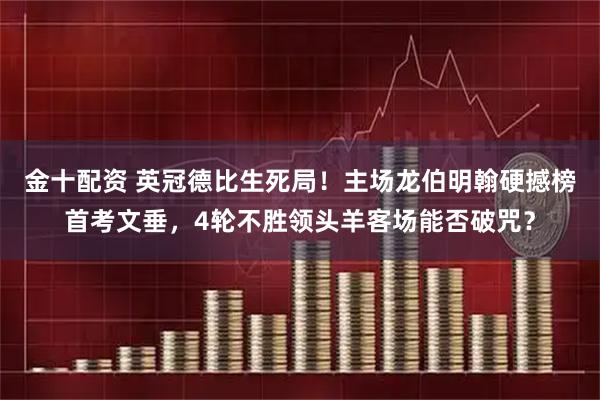 金十配资 英冠德比生死局！主场龙伯明翰硬撼榜首考文垂，4轮不胜领头羊客场能否破咒？