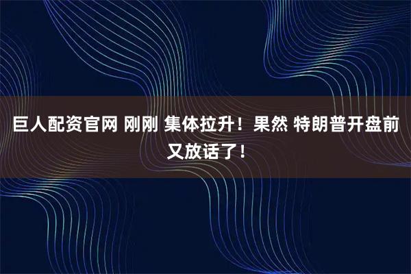 巨人配资官网 刚刚 集体拉升！果然 特朗普开盘前又放话了！